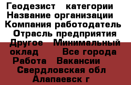 Геодезист 1 категории › Название организации ­ Компания-работодатель › Отрасль предприятия ­ Другое › Минимальный оклад ­ 1 - Все города Работа » Вакансии   . Свердловская обл.,Алапаевск г.